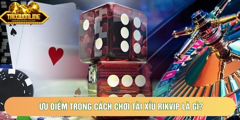 Ưu điểm trong cách chơi tài xỉu Rikvip là gì?