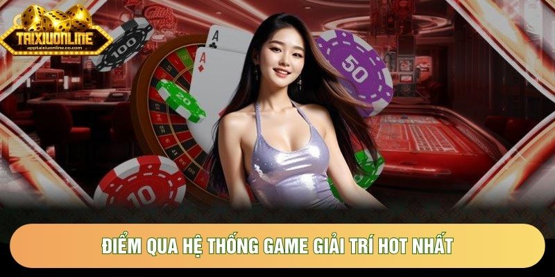 Điểm qua hệ thống game giải trí hot nhất